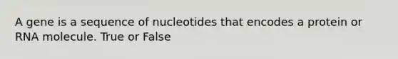 A gene is a sequence of nucleotides that encodes a protein or RNA molecule. True or False