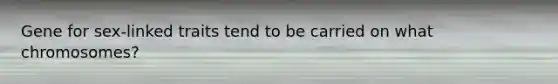 Gene for sex-linked traits tend to be carried on what chromosomes?