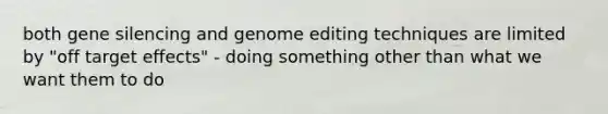 both gene silencing and genome editing techniques are limited by "off target effects" - doing something other than what we want them to do