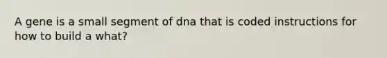 A gene is a small segment of dna that is coded instructions for how to build a what?