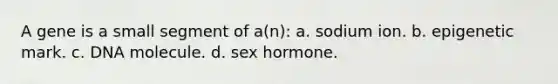 A gene is a small segment of a(n): a. sodium ion. b. epigenetic mark. c. DNA molecule. d. sex hormone.