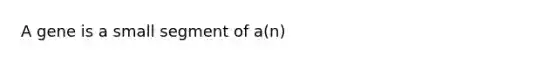 A gene is a small segment of a(n)