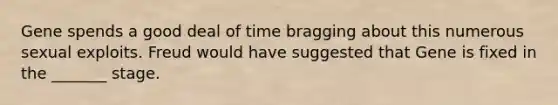 Gene spends a good deal of time bragging about this numerous sexual exploits. Freud would have suggested that Gene is fixed in the _______ stage.