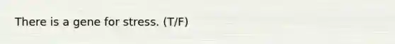 There is a gene for stress. (T/F)