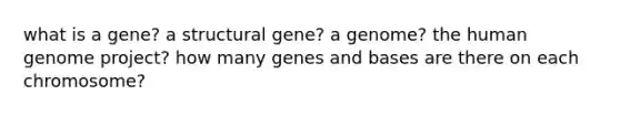 what is a gene? a structural gene? a genome? the human genome project? how many genes and bases are there on each chromosome?