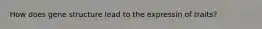 How does gene structure lead to the expressin of traits?