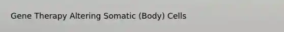 Gene Therapy Altering Somatic (Body) Cells