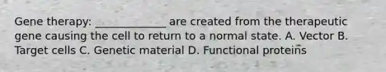 <a href='https://www.questionai.com/knowledge/kxziHQcFFY-gene-therapy' class='anchor-knowledge'>gene therapy</a>: _____________ are created from the therapeutic gene causing the cell to return to a normal state. A. Vector B. Target cells C. Genetic material D. Functional proteins