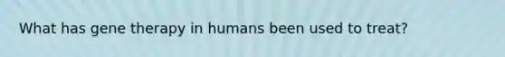 What has gene therapy in humans been used to treat?