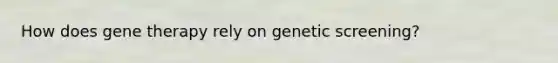 How does gene therapy rely on genetic screening?