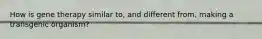 How is gene therapy similar to, and different from, making a transgenic organism?