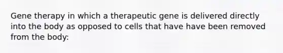 Gene therapy in which a therapeutic gene is delivered directly into the body as opposed to cells that have have been removed from the body: