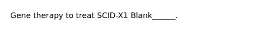 <a href='https://www.questionai.com/knowledge/kxziHQcFFY-gene-therapy' class='anchor-knowledge'>gene therapy</a> to treat SCID-X1 Blank______.