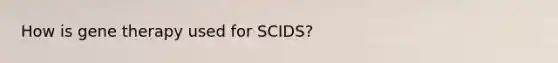 How is gene therapy used for SCIDS?