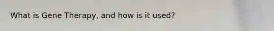 What is Gene Therapy, and how is it used?