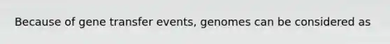 Because of gene transfer events, genomes can be considered as