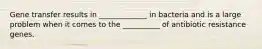 Gene transfer results in _____________ in bacteria and is a large problem when it comes to the __________ of antibiotic resistance genes.