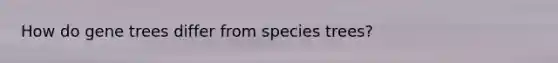 How do gene trees differ from species trees?