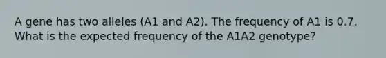 A gene has two alleles (A1 and A2). The frequency of A1 is 0.7. What is the expected frequency of the A1A2 genotype?