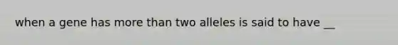 when a gene has more than two alleles is said to have __