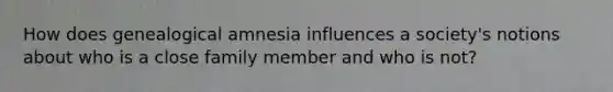 How does genealogical amnesia influences a society's notions about who is a close family member and who is not?