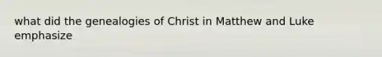 what did the genealogies of Christ in Matthew and Luke emphasize