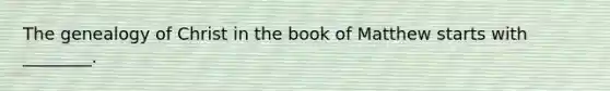 The genealogy of Christ in the book of Matthew starts with ________.