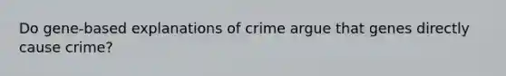 Do gene-based explanations of crime argue that genes directly cause crime?