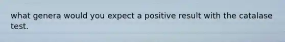 what genera would you expect a positive result with the catalase test.