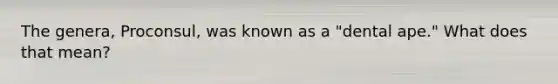 The genera, Proconsul, was known as a "dental ape." What does that mean?