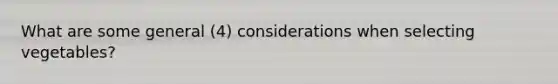 What are some general (4) considerations when selecting vegetables?