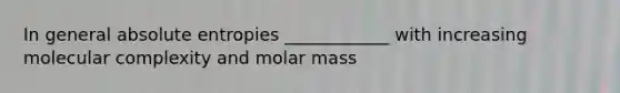 In general absolute entropies ____________ with increasing molecular complexity and molar mass