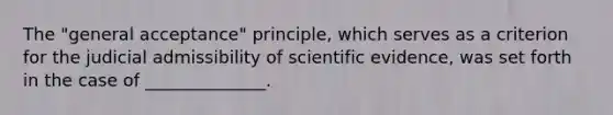 The "general acceptance" principle, which serves as a criterion for the judicial admissibility of scientific evidence, was set forth in the case of ______________.