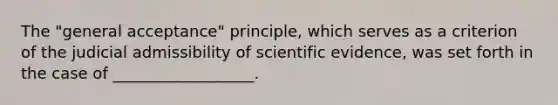 The "general acceptance" principle, which serves as a criterion of the judicial admissibility of scientific evidence, was set forth in the case of __________________.