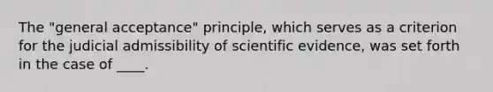 The "general acceptance" principle, which serves as a criterion for the judicial admissibility of scientific evidence, was set forth in the case of ____.