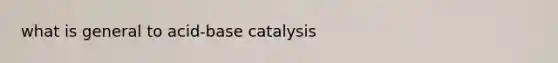 what is general to acid-base catalysis