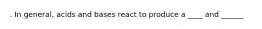 . In general, acids and bases react to produce a ____ and ______