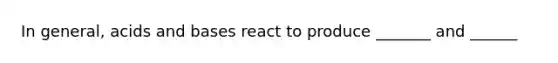 In general, acids and bases react to produce _______ and ______