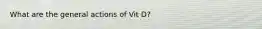 What are the general actions of Vit D?