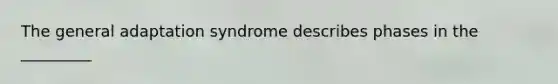 The general adaptation syndrome describes phases in the _________