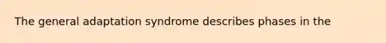 The general adaptation syndrome describes phases in the