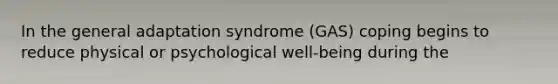 In the general adaptation syndrome (GAS) coping begins to reduce physical or psychological well-being during the