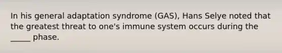 In his general adaptation syndrome (GAS), Hans Selye noted that the greatest threat to one's immune system occurs during the _____ phase.