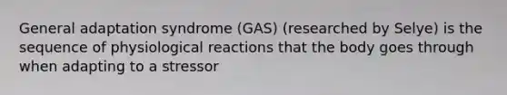 General adaptation syndrome (GAS) (researched by Selye) is the sequence of physiological reactions that the body goes through when adapting to a stressor