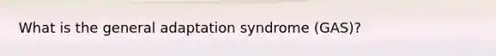 What is the general adaptation syndrome (GAS)?