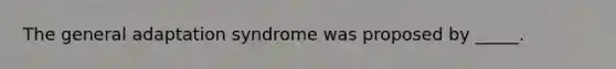 The general adaptation syndrome was proposed by _____.