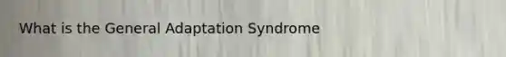 What is the General Adaptation Syndrome