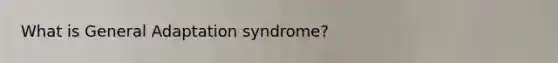 What is General Adaptation syndrome?