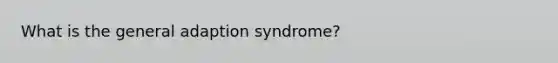 What is the general adaption syndrome?