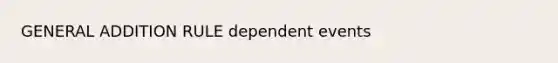 GENERAL ADDITION RULE <a href='https://www.questionai.com/knowledge/kKXjjjzuve-dependent-events' class='anchor-knowledge'>dependent events</a>